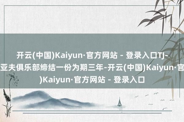 开云(中国)Kaiyun·官方网站 - 登录入口TJ-利夫与马卡比特尔亚夫俱乐部缔结一份为期三年-开云(中国)Kaiyun·官方网站 - 登录入口
