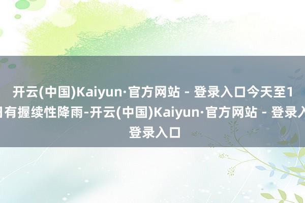开云(中国)Kaiyun·官方网站 - 登录入口今天至11日有握续性降雨-开云(中国)Kaiyun·官方网站 - 登录入口
