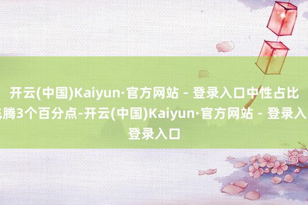 开云(中国)Kaiyun·官方网站 - 登录入口中性占比飞腾3个百分点-开云(中国)Kaiyun·官方网站 - 登录入口