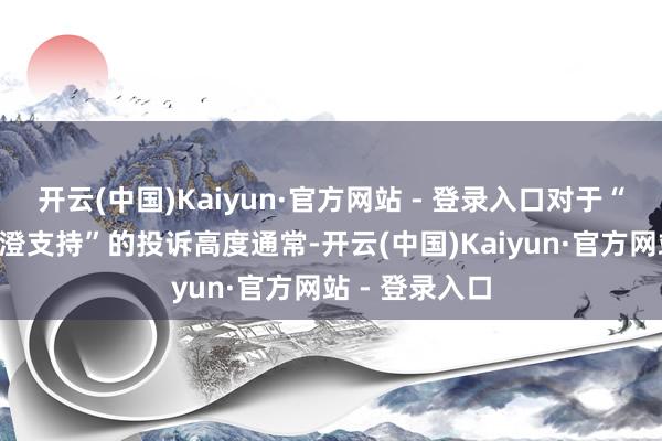 开云(中国)Kaiyun·官方网站 - 登录入口对于“苏状元”“阳澄支持”的投诉高度通常-开云(中国)Kaiyun·官方网站 - 登录入口
