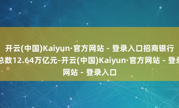 开云(中国)Kaiyun·官方网站 - 登录入口招商银行财富总数12.64万亿元-开云(中国)Kaiyun·官方网站 - 登录入口