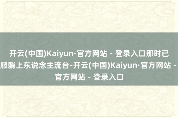 开云(中国)Kaiyun·官方网站 - 登录入口那时已换上手术服躺上东说念主流台-开云(中国)Kaiyun·官方网站 - 登录入口