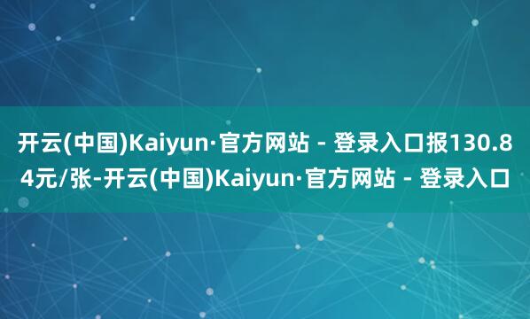 开云(中国)Kaiyun·官方网站 - 登录入口报130.84元/张-开云(中国)Kaiyun·官方网站 - 登录入口