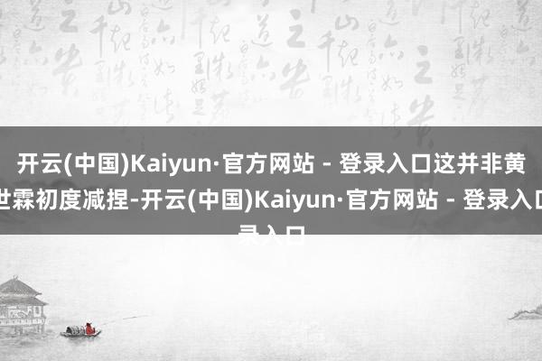 开云(中国)Kaiyun·官方网站 - 登录入口这并非黄世霖初度减捏-开云(中国)Kaiyun·官方网站 - 登录入口