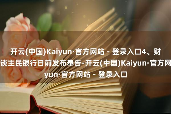 开云(中国)Kaiyun·官方网站 - 登录入口4、财政部、中国东谈主民银行日前发布奉告-开云(中国)Kaiyun·官方网站 - 登录入口