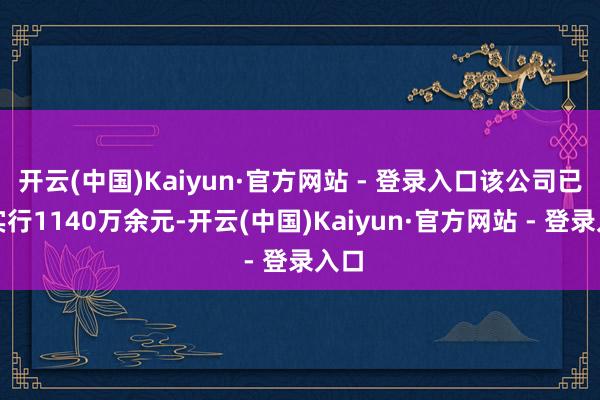 开云(中国)Kaiyun·官方网站 - 登录入口该公司已被实行1140万余元-开云(中国)Kaiyun·官方网站 - 登录入口