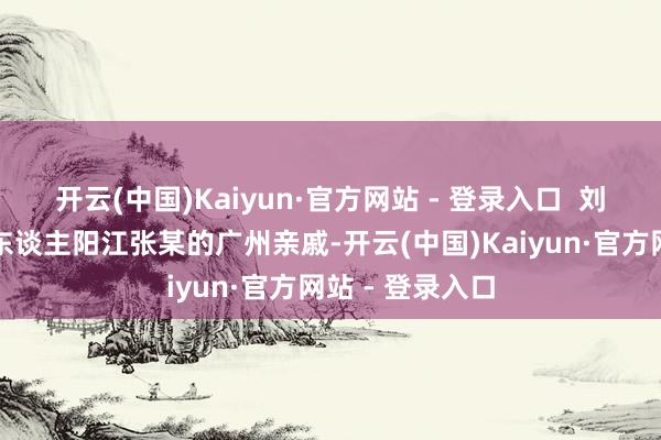 开云(中国)Kaiyun·官方网站 - 登录入口  刘奶奶是被实行东谈主阳江张某的广州亲戚-开云(中国)Kaiyun·官方网站 - 登录入口