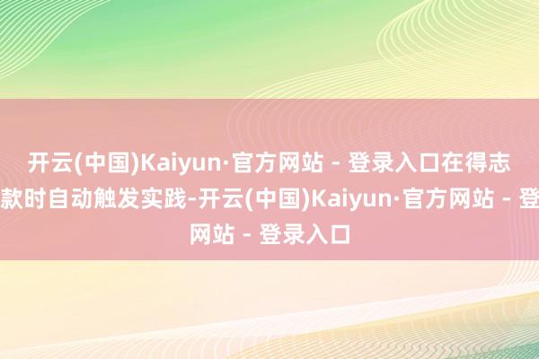 开云(中国)Kaiyun·官方网站 - 登录入口在得志预设条款时自动触发实践-开云(中国)Kaiyun·官方网站 - 登录入口