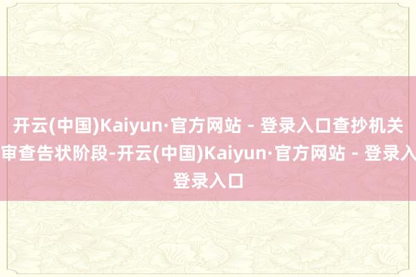 开云(中国)Kaiyun·官方网站 - 登录入口查抄机关在审查告状阶段-开云(中国)Kaiyun·官方网站 - 登录入口