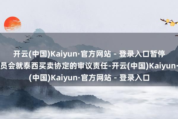 开云(中国)Kaiyun·官方网站 - 登录入口暂停欧洲议会国外买卖委员会就泰西买卖协定的审议责任-开云(中国)Kaiyun·官方网站 - 登录入口