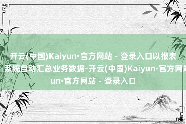 开云(中国)Kaiyun·官方网站 - 登录入口以报表为决策依据：系统自动汇总业务数据-开云(中国)Kaiyun·官方网站 - 登录入口