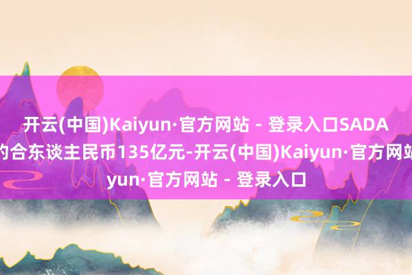 开云(中国)Kaiyun·官方网站 - 登录入口SADAFCO总市值约合东谈主民币135亿元-开云(中国)Kaiyun·官方网站 - 登录入口